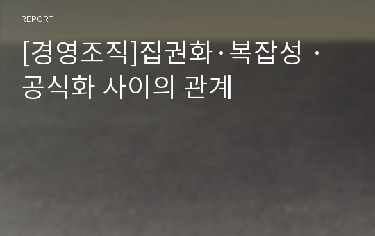 [경영조직]집권화·복잡성 ·공식화 사이의 관계