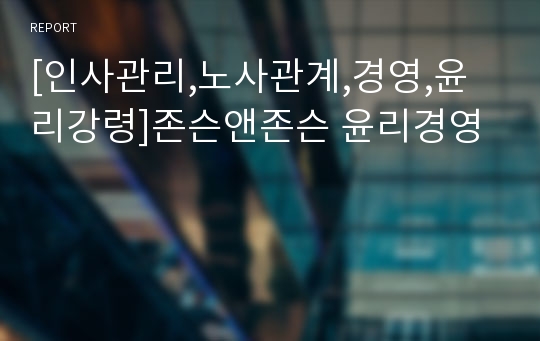 [인사관리,노사관계,경영,윤리강령]존슨앤존슨 윤리경영