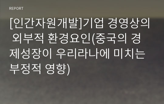 [인간자원개발]기업 경영상의 외부적 환경요인(중국의 경제성장이 우리라나에 미치는 부정적 영향)