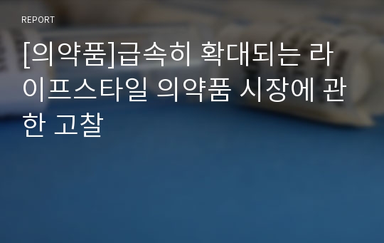 [의약품]급속히 확대되는 라이프스타일 의약품 시장에 관한 고찰