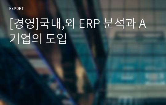 [경영]국내,외 ERP 분석과 A기업의 도입