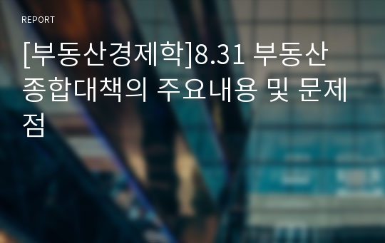 [부동산경제학]8.31 부동산 종합대책의 주요내용 및 문제점