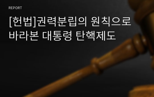 [헌법]권력분립의 원칙으로 바라본 대통령 탄핵제도