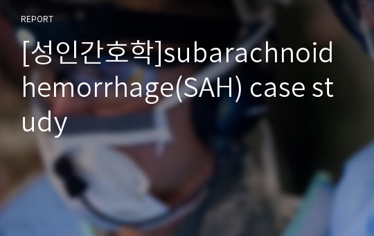 [성인간호학]subarachnoid hemorrhage(SAH) case study