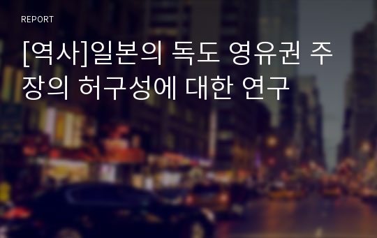 [역사]일본의 독도 영유권 주장의 허구성에 대한 연구