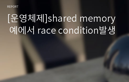 [운영체제]shared memory 예에서 race condition발생