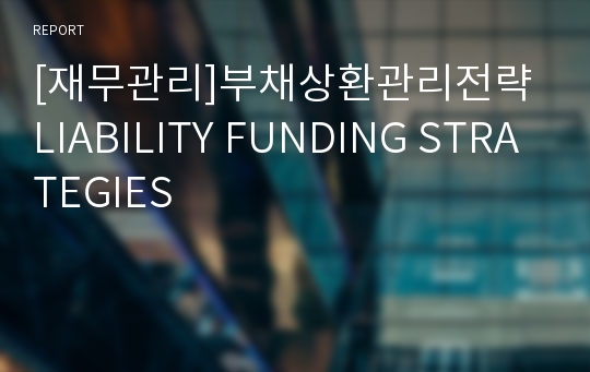 [재무관리]부채상환관리전략 LIABILITY FUNDING STRATEGIES