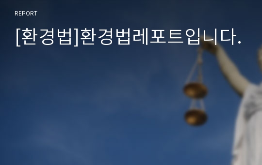 [환경법]환경법레포트입니다.