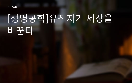 [생명공학]유전자가 세상을 바꾼다