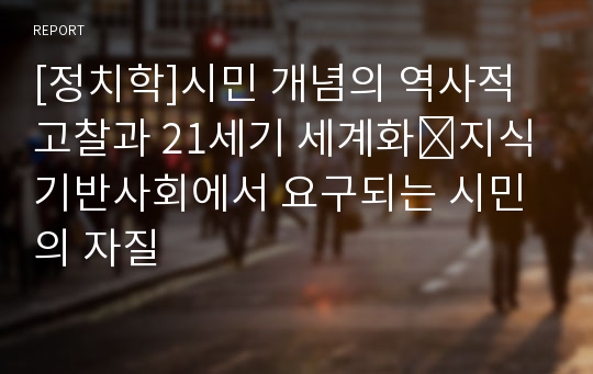 [정치학]시민 개념의 역사적 고찰과 21세기 세계화․지식 기반사회에서 요구되는 시민의 자질