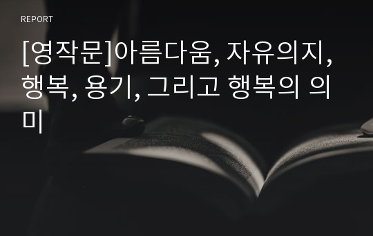 [영작문]아름다움, 자유의지, 행복, 용기, 그리고 행복의 의미