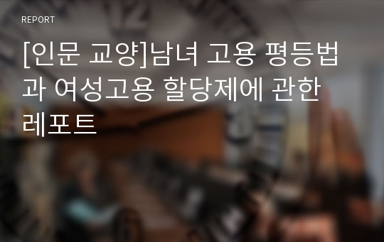 [인문 교양]남녀 고용 평등법과 여성고용 할당제에 관한 레포트