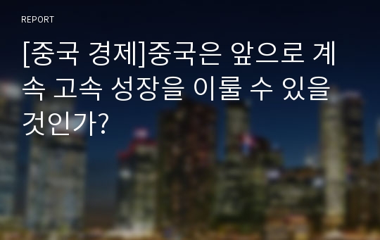 [중국 경제]중국은 앞으로 계속 고속 성장을 이룰 수 있을것인가?