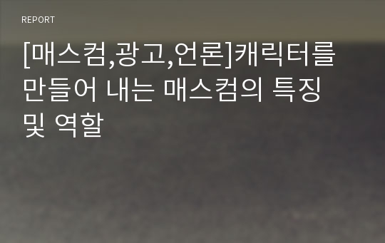 [매스컴,광고,언론]캐릭터를 만들어 내는 매스컴의 특징 및 역할