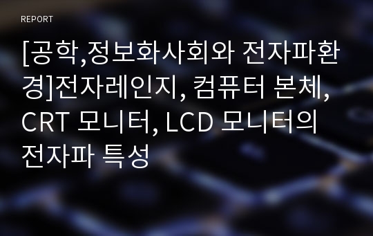 [공학,정보화사회와 전자파환경]전자레인지, 컴퓨터 본체, CRT 모니터, LCD 모니터의 전자파 특성