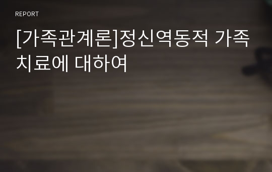 [가족관계론]정신역동적 가족치료에 대하여