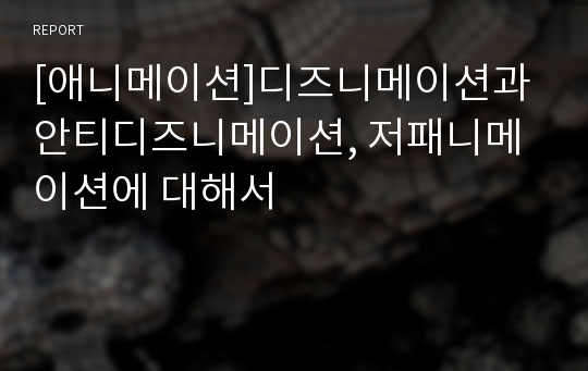 [애니메이션]디즈니메이션과 안티디즈니메이션, 저패니메이션에 대해서