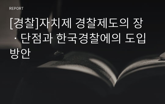 [경찰]자치제 경찰제도의 장ㆍ단점과 한국경찰에의 도입방안