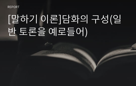 [말하기 이론]담화의 구성(일반 토론을 예로들어)