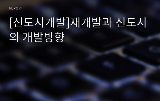 [신도시개발]재개발과 신도시의 개발방향