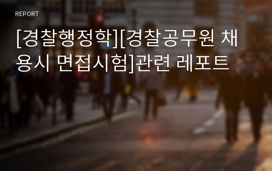 [경찰행정학][경찰공무원 채용시 면접시험]관련 레포트