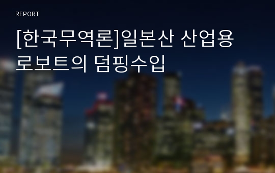 [한국무역론]일본산 산업용 로보트의 덤핑수입