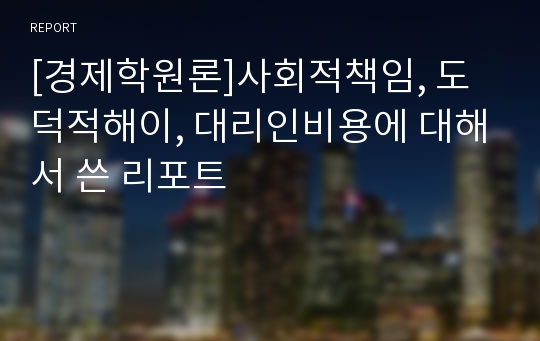 [경제학원론]사회적책임, 도덕적해이, 대리인비용에 대해서 쓴 리포트