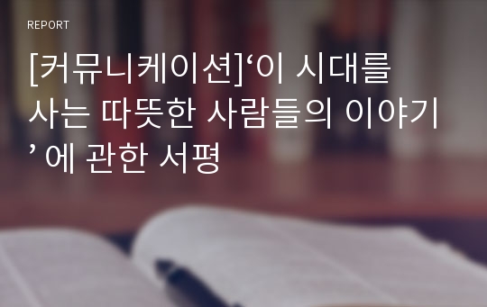 [커뮤니케이션]‘이 시대를 사는 따뜻한 사람들의 이야기’ 에 관한 서평