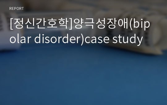 [정신간호학]양극성장애(bipolar disorder)case study