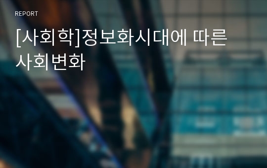 [사회학]정보화시대에 따른 사회변화