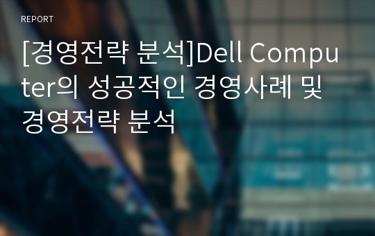 [경영전략 분석]Dell Computer의 성공적인 경영사례 및 경영전략 분석