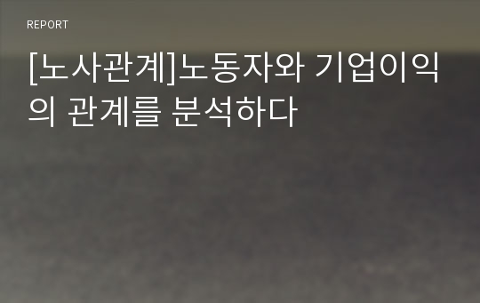 [노사관계]노동자와 기업이익의 관계를 분석하다