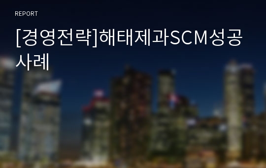 [경영전략]해태제과SCM성공사례