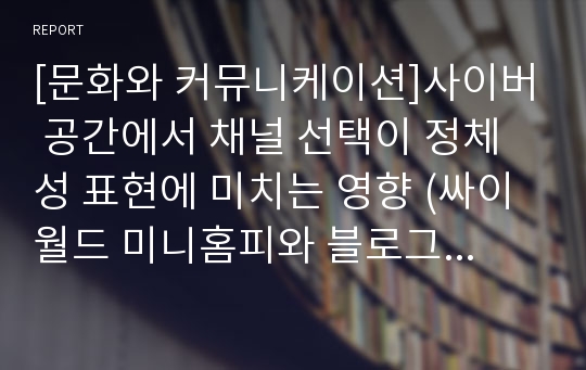 [문화와 커뮤니케이션]사이버 공간에서 채널 선택이 정체성 표현에 미치는 영향 (싸이월드 미니홈피와 블로그 비교)