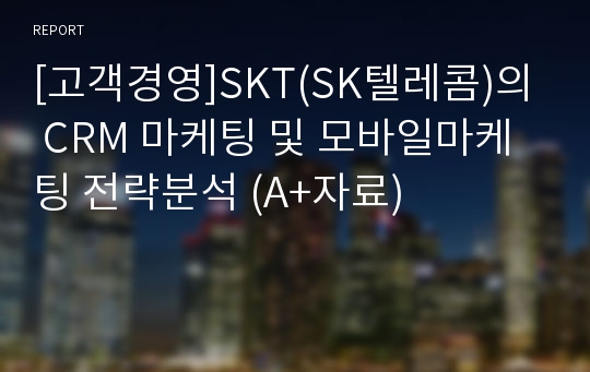 [고객경영]SKT(SK텔레콤)의 CRM 마케팅 및 모바일마케팅 전략분석 (A+자료)