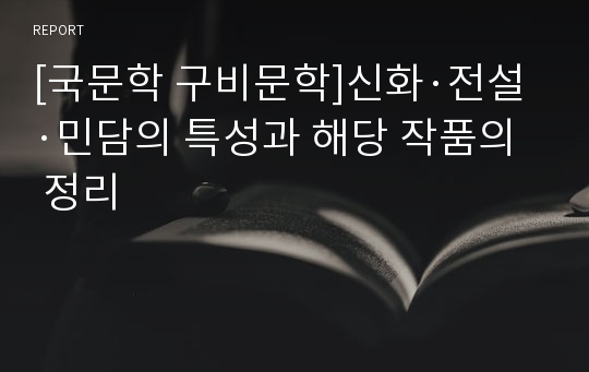 [국문학 구비문학]신화·전설·민담의 특성과 해당 작품의 정리