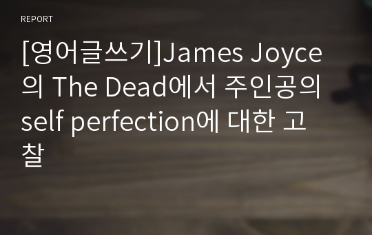 [영어글쓰기]James Joyce의 The Dead에서 주인공의 self perfection에 대한 고찰