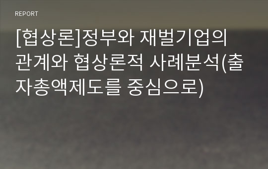 [협상론]정부와 재벌기업의 관계와 협상론적 사례분석(출자총액제도를 중심으로)