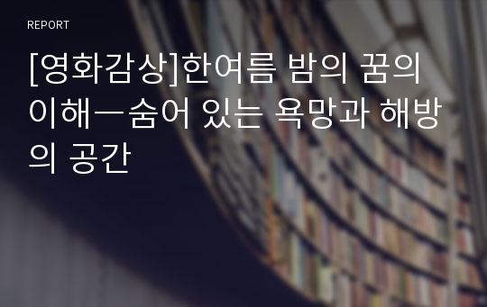 [영화감상]한여름 밤의 꿈의 이해―숨어 있는 욕망과 해방의 공간