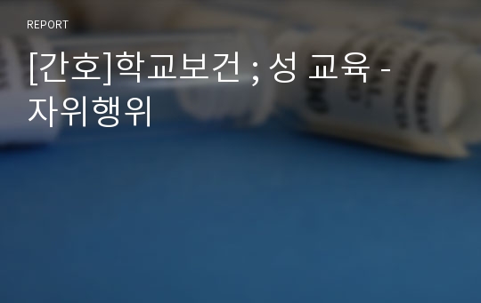 [간호]학교보건 ; 성 교육 - 자위행위