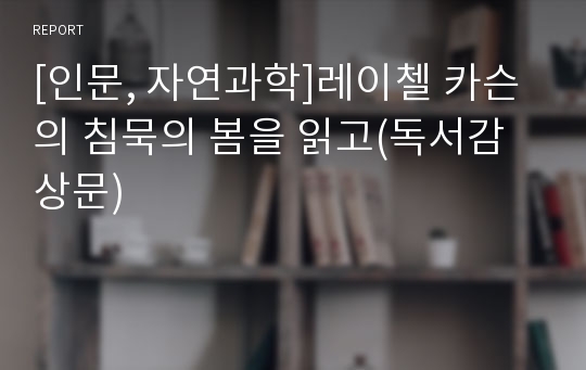 [인문, 자연과학]레이첼 카슨의 침묵의 봄을 읽고(독서감상문)