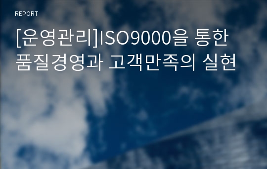 [운영관리]ISO9000을 통한 품질경영과 고객만족의 실현