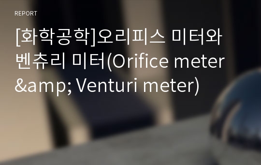 [화학공학]오리피스 미터와 벤츄리 미터(Orifice meter &amp; Venturi meter)