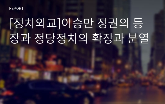 [정치외교]이승만 정권의 등장과 정당정치의 확장과 분열