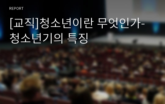 [교직]청소년이란 무엇인가-청소년기의 특징