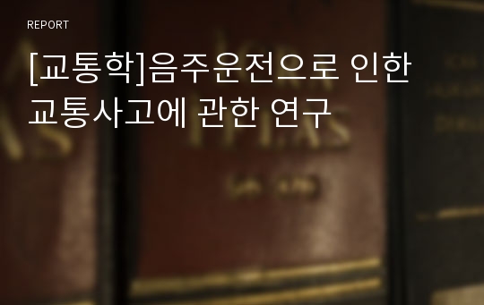 [교통학]음주운전으로 인한 교통사고에 관한 연구