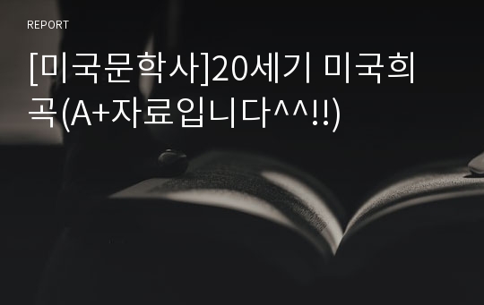 [미국문학사]20세기 미국희곡(A+자료입니다^^!!)