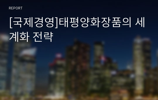 [국제경영]태평양화장품의 세계화 전략