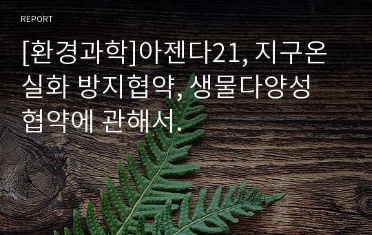 [환경과학]아젠다21, 지구온실화 방지협약, 생물다양성 협약에 관해서.