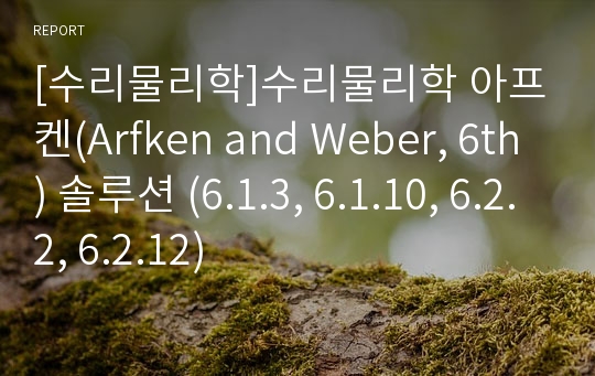 [수리물리학]수리물리학 아프켄(Arfken and Weber, 6th) 솔루션 (6.1.3, 6.1.10, 6.2.2, 6.2.12)